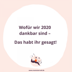 Das krasseste Jahr hat nicht nur schelchte Seiten, sondern uns auch gezeigt, wozu wir fähig sind und was wir schaffen können. Viel, wofür wir auch dankbar sind. Das haben die Mamsterrad Hörerinnen gesagt.