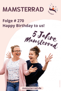 Mamsterrad Podcast Pt. 270: Ist das verrückt: Der Mamsterrad Podcast wird 5 Jahre alt! Wir feiern Geburtstag und erzählen euch, was los ist bei uns. Happy Birthday to us!